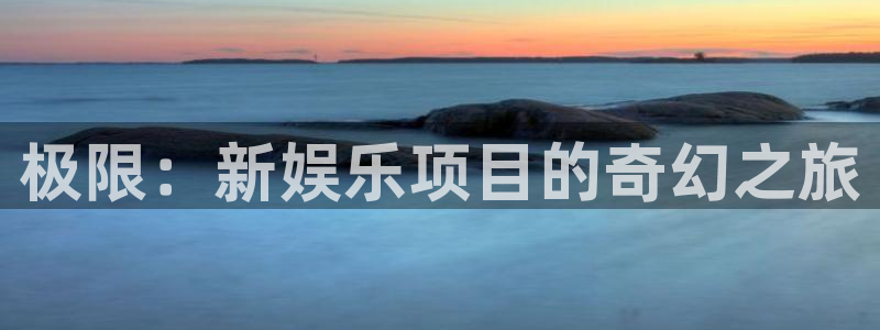 优游国际官网首页：极限：新娱乐项目的奇幻之旅