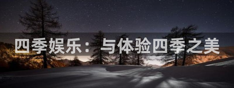 优游国际官网客服电话：四季娱乐：与体验四季之美