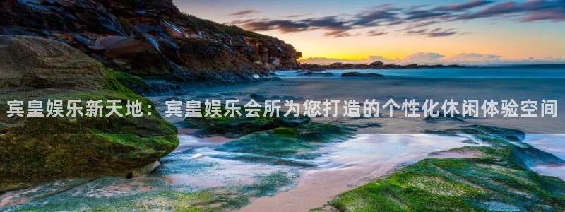 优游国际官网客服电话：宾皇娱乐新天地：宾皇娱乐会所为您打造的个性化休闲体验空间