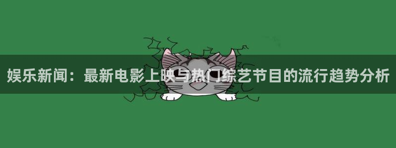 优游国际官网：娱乐新闻：最新电影上映与热门综艺节目的流行趋势分析